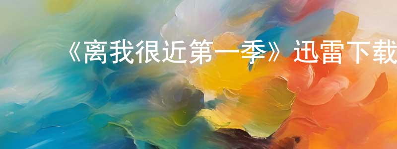 陈博知的动漫综艺大全,《离我很近第一季》迅雷下载/在线观看-都市情感-美剧天堂